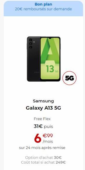 Bon plan  20€ remboursés sur demande  000  13  Free Flex 31€ puis  50  Samsung  Galaxy A13 5G  5G  6 mois  sur 24 mois après remise  Option d'achat 30€  Coût total si achat 249 € 