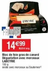 france  labeyrie  degus  14 €99  99,33€ lkg  bloc de foie gras de canard dégustation avec morceaux labeyrie  150 g existe avec morceaux au sauternes 