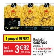 2+1 OFFERT  paquets  1 paquet OFFERT Radiatori  GAROFALO 2 x 500 g  +1 paquet offert 261 leg existe en rigatoni ou riccioli 