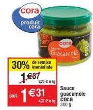 soit  de remise  30% immédiate 1 €87  6,23€ lek  cora  produit cora  1 €31  437 € leg  coral guacamole  sauce guacamole  cora  300 g 