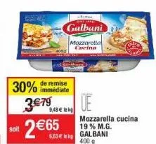 30%  soit  de remise immédiate  mikk sang- galbani  mozzaretta cucina  9,48 € k  6,63€ kp  de  mozzarella cucina 19% m.g. galbani  400 g 