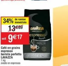 34% de remise  immédiate  soit 9€17  café en grains espresso barista perfetto lavazza  13€89 lavalla  espresso burgh  prefettu  1 kg  existe en espresso 