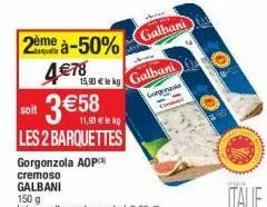 2ème à-50% 4€78  3 €5  soit  galbani  1500 kg galbani  gongensn  (  les 2 barquettes  gorgonzola aop  cremoso  galbani  150 g  la barquette vendue seule à 2,39 €  italie 