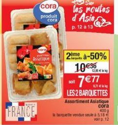 cora  produit cora  cora no to  Asiatique  Sur les routes d'Asie  p. 12 à 13  soit  2ème à-50%  10€  7 € 7  LES 2 BARQUETTES  Assortiment Asiatique  cora  400 g  la banquette vendue seule à 5,18 €  vo