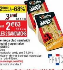 à-68%  3€98  8,55 € lekg  2€63  soit  les 2 sandwichs  le méga club sandwich  poulet mayonnaise sodebo  230 g  le sandwich vendu seul à 1,99 €  (panachage possible) "le moins cher des 2  existe en vie