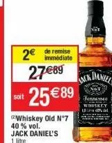 2€  soit  immédiate  27€89  25€89  whiskey old nº7 40 % vol. jack daniel's 1 litre  daniel's  aack/  jennessee whiskey len 