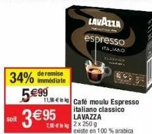 remise  34% immédiate 5.€99 soit 3€95  11,98 kg café moulu espresso italiano classico lavazza 7,90 2x 250 g  existe en 100 % arabica  lavazza  espresso  italiano  flastics  