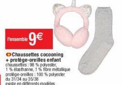 l'ensemble 9€  Chaussettes cocooning + protège-oreilles enfant chaussettes: 98 % polyester,  1% elasthanne, 1% fibre métallique protège-oreilles: 100% polyester du 31/34 au 35/38  existe en différents