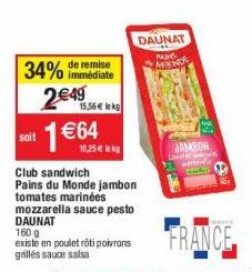 soit  immédiate  34% de remise 2€49 1 €64  15,56 € k  10,25 € kp  Club sandwich  Pains du Monde jambon tomates marinées  mozzarella sauce pesto DAUNAT 160 g  existe en poulet rôti poivrons grillés sau