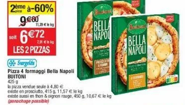 soit  2ème à-60% 9€80  11,29 € le kg  6 € 72  7,91 € le kg  les 2 pizzas  surgelés  pizza 4 formaggi bella napoli  buitoni  425 9  la pizza vendue seule à 4,80 €  bella  napol  proce  sigh  existe en 