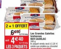 2+1 OFFERT  6€60  G  €40  9,17€ lekg  nendes galens  o orgintis galettes  soit  6,11 le paquet vendu seul à 2,20 € LES 3 PAQUETS existe aux pépites au chocolat  (panachage possible)  Les Grandes Galet