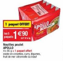 1 paquet OFFERT  les 5 paquets  €90  447  Nouilles poulet APOLLO  4 x 85 g +1 paquet offert existe en crevettes, curry, légumes, fruit de mer citronnelle ou bout  APOLLO  TOPPERT 