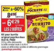 2ème à-60%  8€98  6€29  soit  les 2 boites  kit pour burrito original paprika doux old el paso  510g, offre découverte  la boite vendue seule à 4,49 €  existe en différentes variétés et différents gra