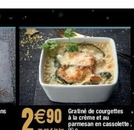 9€90  gratiné de courgettes à la crème et au parmesan en cassolette. 