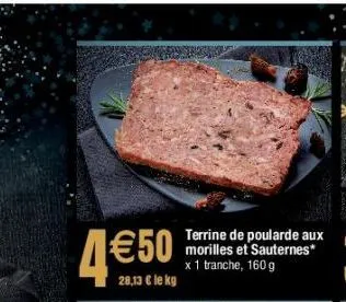 4 €50  28,13 € le kg  terrine de poularde aux morilles et sauternes* x 1 tranche, 160 g 