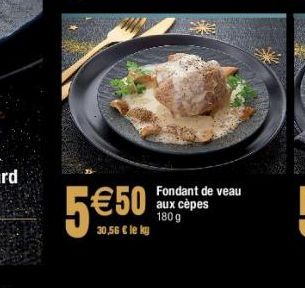 5€50  30,56 € le ky  Fondant de veau aux cèpes 180 g 