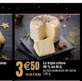 3 €50  Le triple crème 40% de M.G. au lait pasteurisé de vache  19,44 € le kg 180 g 