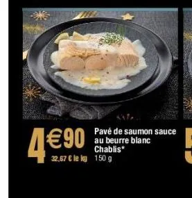 pavé de saumon sauce au beurre blanc chablis* 32,67 € le kg 150 g  4€90 