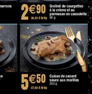 9€90  32,22 € le kg 90 g  5€50  €50  27,50 € le kg  Gratiné de courgettes à la crème et au parmesan en cassolette.  sauce aux morilles 200 g 