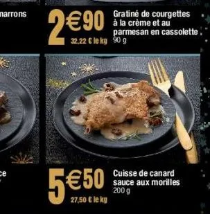 9€90  32,22 € le kg 90 g  5€50  €50  27,50 € le kg  gratiné de courgettes à la crème et au parmesan en cassolette.  sauce aux morilles 200 g 