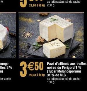 LA  Pavé d'affinois aux truffes noires du Périgord 1 % (Tuber Melanosporum) 23.33 € le kg 31 % de M.G.  au lait pasteurisé de vache 150 g 