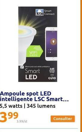 3.99/st  Smart LSC Connect  Warm and cool white an Smart LED  WIFI  240H2  Ampoule spot LED intelligente LSC Smart... 5,5 watts | 345 lumens  hite ambiance  345  lumen 1.4 wall  GUIO  Consulter 