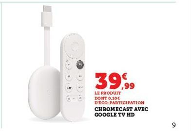 (E)  (+  39,99  LE PRODUIT  DONT 0,10€  DÉCO-PARTICIPATION CHROMECAST AVEC GOOGLE TV HD  9 