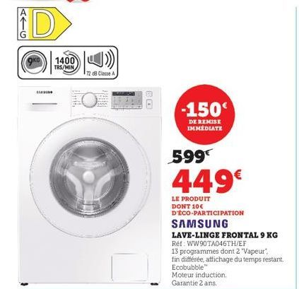 D  O4  1400  TRS/MIN  C  72 dB Classe A  CO  -150€  DE REMISE IMMEDIATE  599  449€  LE PRODUIT DONT 10€ D'ÉCO-PARTICIPATION  SAMSUNG  LAVE-LINGE FRONTAL 9 KG  Ref: WW90TA046TH/EF  13 programm dont 2 '