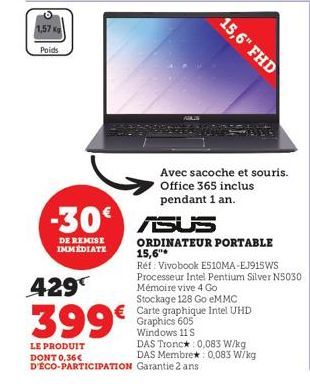 1,57 kg  Poids  DE REMISE IMMÉDIATE  429  399€  LE PRODUIT DONT 0,36€ D'ÉCO-PARTICIPATION  -30 ASUS  15,6" FHD  Avec sacoche et souris. Office 365 inclus pendant 1 an.  ORDINATEUR PORTABLE 15,6"  Réf: