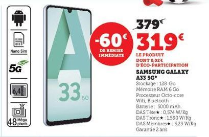 HE  Nano Sim  5G  M/  48 pixels  Méga  33%  379  -60 319€  DE REMISE IMMÉDIATE  LE PRODUIT DONT 0,02€ D'ÉCO-PARTICIPATION  SAMSUNG GALAXY A33 5G  Stockage: 128 Go Mémoire RAM 6 Go Processeur Octo-core