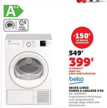 ++  A  3800 Pompe  à chaleur  10  HPIR  10  -150  DE REMISE IMMEDIATE  549€  399€  LE PRODUIT DONT 10€ D'ÉCO-PARTICIPATION  beko  SECHE-LINGE  POMPE A CHALEUR 9 KG Ref: SLBF94WO  Programmateur électro