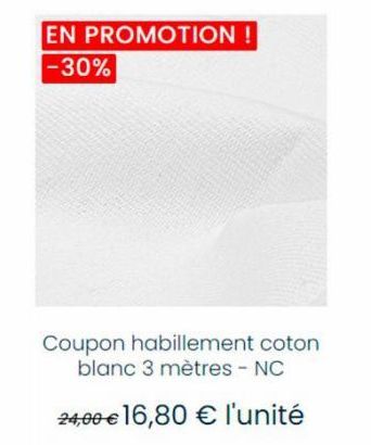 EN PROMOTION ! -30%  Coupon habillement coton blanc 3 mètres - NC  24,00 € 16,80 € l'unité 