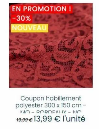 en promotion !  -30% nouveau  coupon habillement polyester 300 x 150 cm -  mo-bordeaux - no  19,99 € 13,99 € l'unité 