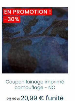 EN PROMOTION ! -30%  Coupon lainage imprimé camouflage - NC  29,99 € 20,99 € l'unité 