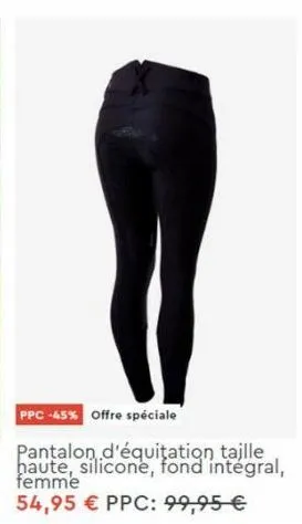 ppc -45% offre spéciale  pantalon d'équitation taille haute, silicone, fond integral, femme  54,95 € ppc: 99,95 € 