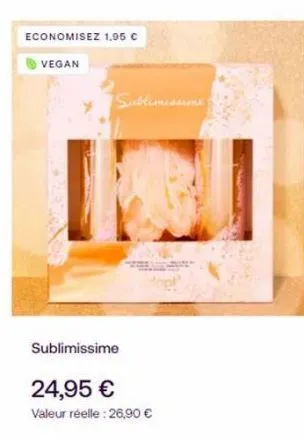 economisez 1,95 €  vegan  sublimissime  sublimissime  hop!  24,95 €  valeur réelle: 26,90 € 