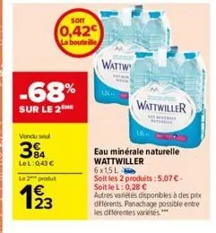 -68%  sur le 2 me  vendu seul  394  lel: 0,43 €  som  0,42€ la bouteille  le 2 produ  193  23  wattw  wattwiller  eau minérale naturelle wattwiller  6x15l  soit les 2 produits: 5,07 € - soit le l: 0,2
