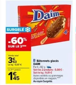 surgelé  -60%  sur le 2  vendu soul  33  lekg: 12,87 € le 2 produt  daim  ramel war daim  batonnets glacés daim  par 4, 282 g  soit les 2 produits: 5,08 €-soit le kg: 9,01 €  autres variétés ou gramma