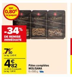 sorr  0,80€  Le paquet  730  Le kg: 243 €  -34%  DE REMISE IMMÉDIATE  482  €  www  Le lot de 6 paquets Lekg: 1,61 €  Aliliana Midiana Miliana  52400  Pátes complètes MOLISANA 6x500g. 