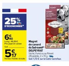 25%  D'ÉCONOMIES"  6%  Lekg:49.29 € Prix payé en caisse  Sot  5  Séché, Fumé ou au Piment d'Espelette, 2 x 70 g  Remise Fidel deute Soit 1,73 € sur la Carte Carrefour.  Magret  de canard  du Sud-ouest