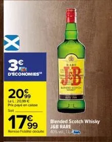3  d'économies"  2099  lel: 20,99 € prix payé encaisse soit  1799  remise fide deduite  rare  kinded sch  blended scotch whisky  j&b rare  40% vol 1l 