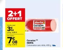 2+1  OFFERT  Vendu soul  34  Lekg:8.85€  Les 3 pour  7608  Lekg:5,90 €  Herta Cervelas  Cervelas HERTA  Conservation sans nitrite, 400 g 