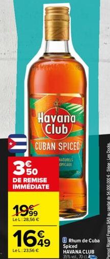 AMINDS UR  Havana Club  CUBAN SPICED  NATURELS OPICAUX  350  DE REMISE IMMÉDIATE  1999  Le L:28,56 €  169 Rhum de Cuba  LeL: 23,56 €  Spiced HAVANA CLUB 35% vol, 70 cl 
