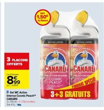 3 flacons  offerts  les 6 flacons  8.99  lel: 2,00€  b gel wc action  intense cosmic peachin canard  3x 750 ml 3x750 ml offerts solt 4,5l  soit  1,50€  le flacon  edition limitee  tule pron  des  bact