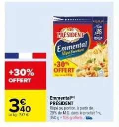 +30%  offert  30  le kg: 747 €  president  emmental rope fondant  +30% offert  emmental  président  rapé ou portion, à partir de 28% de m.g. dans le produit fini 350 g 105 g offerts. 6  ga 