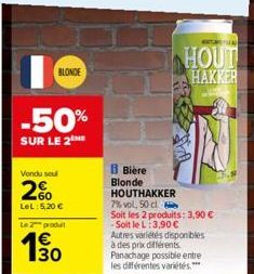 BLONDE  -50%  SUR LE 2  Vendu sou  2%  LeL: 5,20 €  Le produit  € 130  B Bière Blonde HOUTHAKKER  7% vol, 50 cl  Soit les 2 produits: 3,90 € -Soit le L:3,90 €  Autres variétés disponibles à des prix d