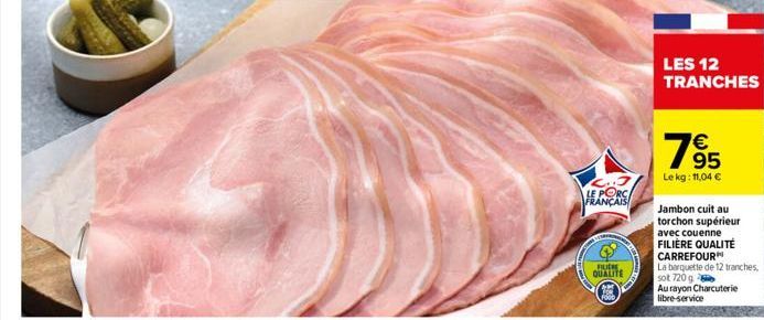 2.3 LE PORC FRANÇAIS  FILIERE  QUALITE  FOOD  LES 12 TRANCHES  79  €  Lekg: 11,04 €  Jambon cuit au torchon supérieur  avec couenne  FILIÈRE QUALITÉ CARREFOUR  La barquette de 12 tranches, sot 720 g  