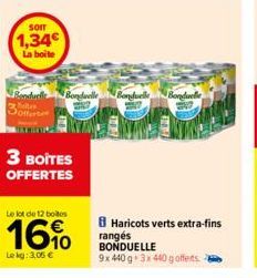 SOIT  1,34€  La boite  3 BOITES OFFERTES  Le lot de 12 botes  16%  Le kg: 3,05 €  Bonduelle Bonduelle  Bonduelle  8 Haricots verts extra-fins rangés BONDUELLE 9x 440 g 3x 440 goffers. 