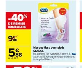 -40%  DE REMISE IMMÉDIATE  9%  588  €  Le lot de 2  Scholl  Mosque Pieds Relaxant  Masque tissu pour pieds SCHOLL  Relaxant ou Très hydratant, 1 paire x 2. Autres variétés ou grammages disponibles à d