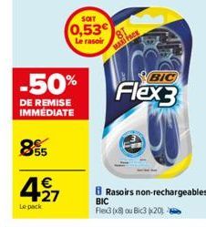 Le pack  -50%  DE REMISE IMMEDIATE  855  €  +27  SOIT  0,53€  Le rasoir  MAXI FACK  BIC  Flex3  BRasoirs non-rechargeables BIC Flex3 (x8) ou Bic3 201 